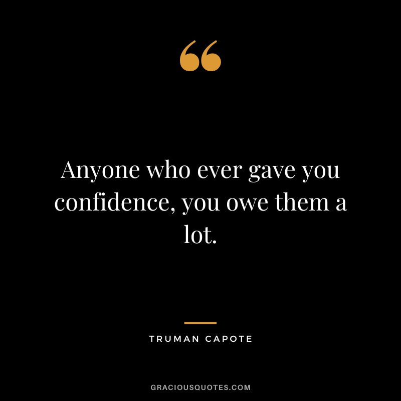 Anyone who ever gave you confidence, you owe them a lot.