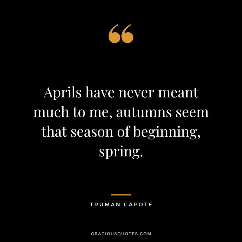 Aprils have never meant much to me, autumns seem that season of beginning, spring.