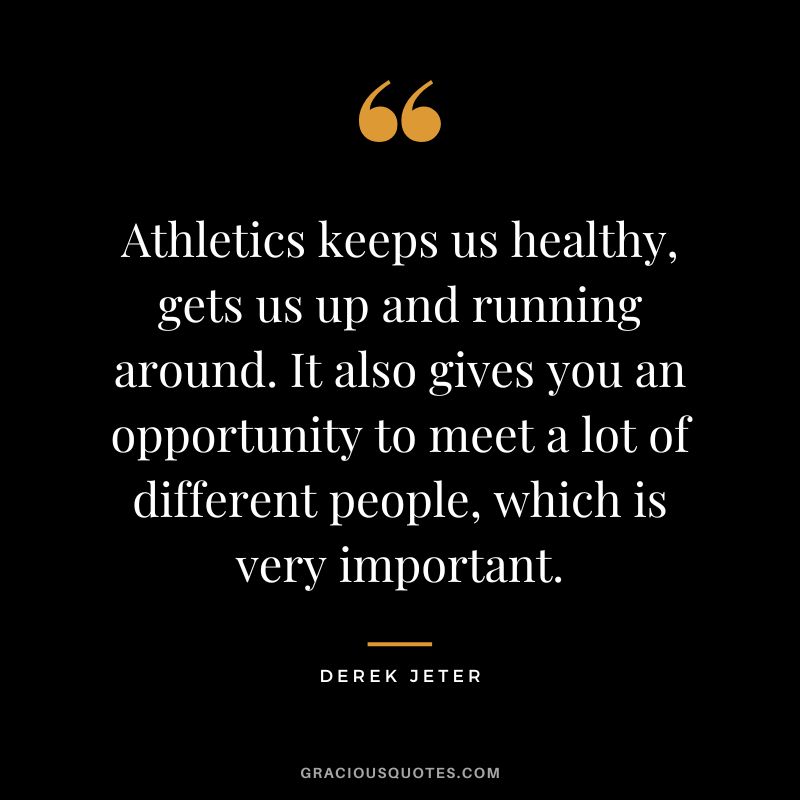 Athletics keeps us healthy, gets us up and running around. It also gives you an opportunity to meet a lot of different people, which is very important.