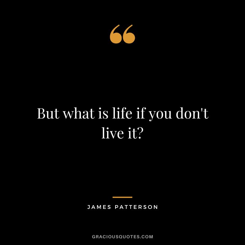 But what is life if you don't live it