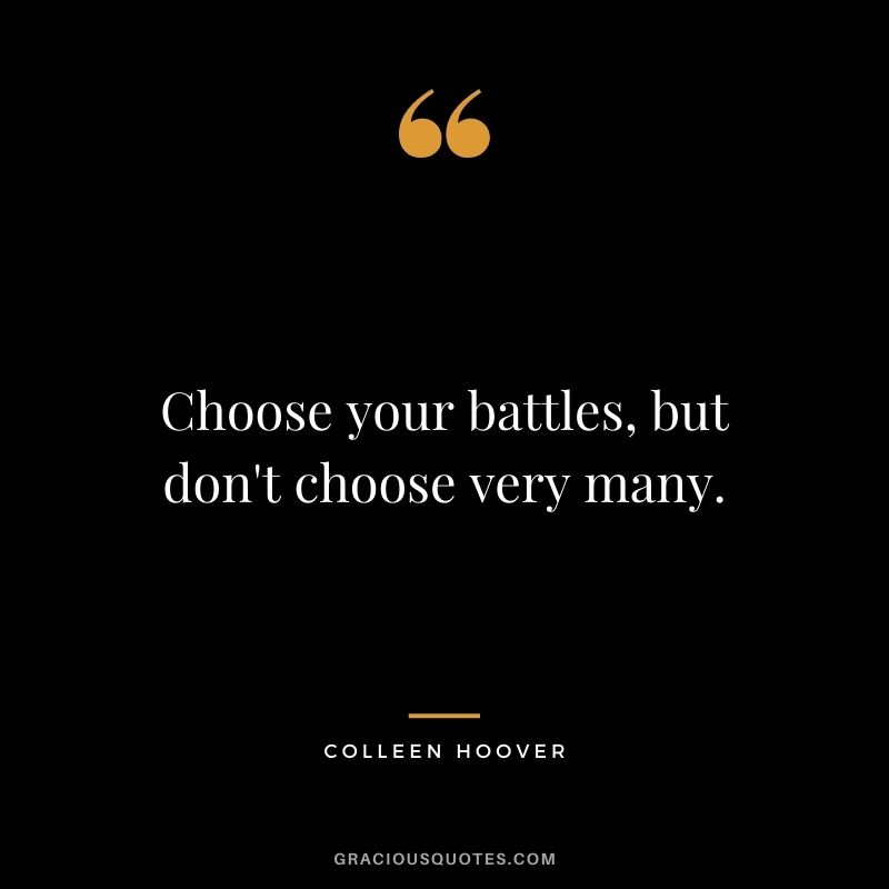 Choose your battles, but don't choose very many.