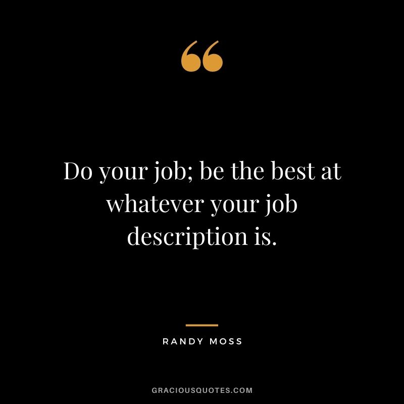 Do your job; be the best at whatever your job description is.