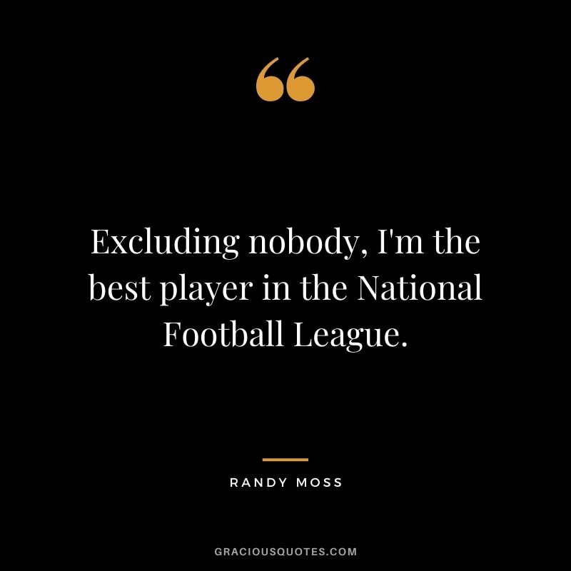 Excluding nobody, I'm the best player in the National Football League.