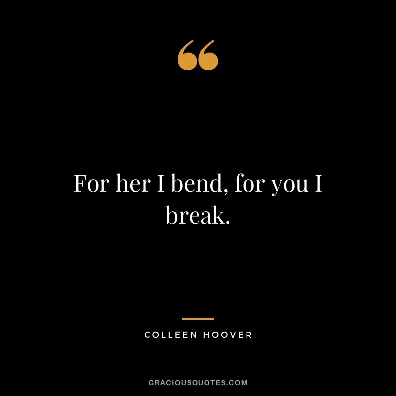 For her I bend, for you I break.