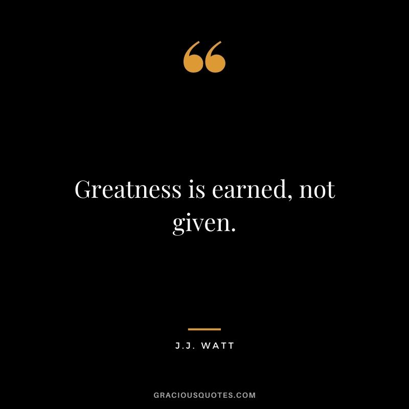 Greatness is earned, not given.