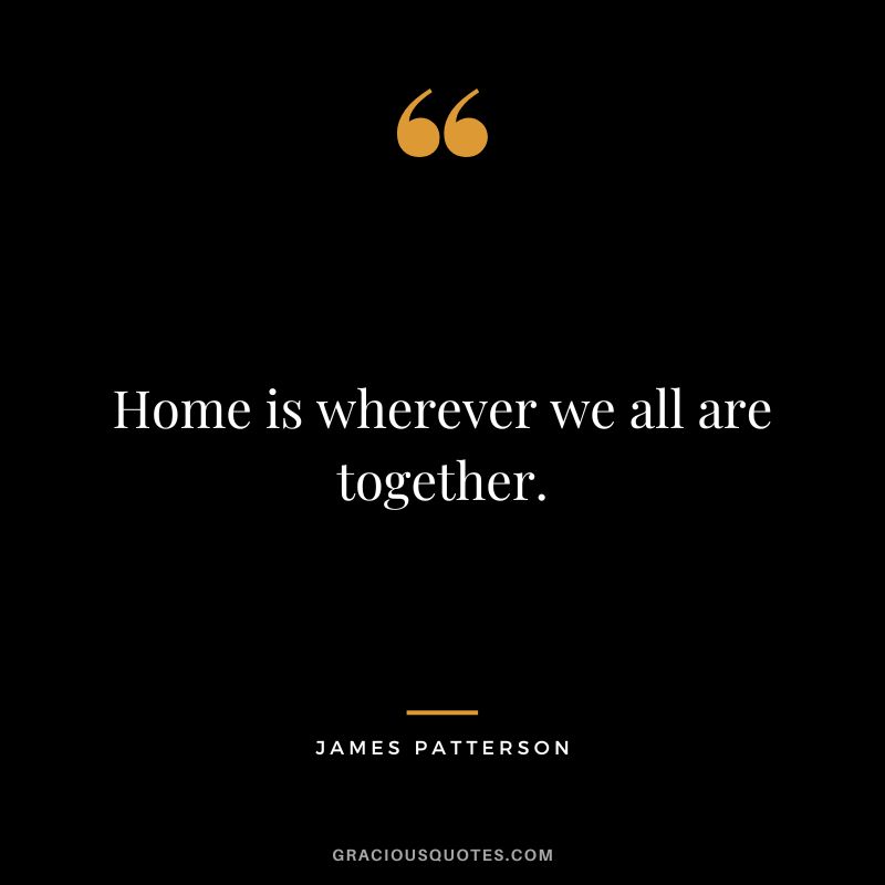 Home is wherever we all are together.