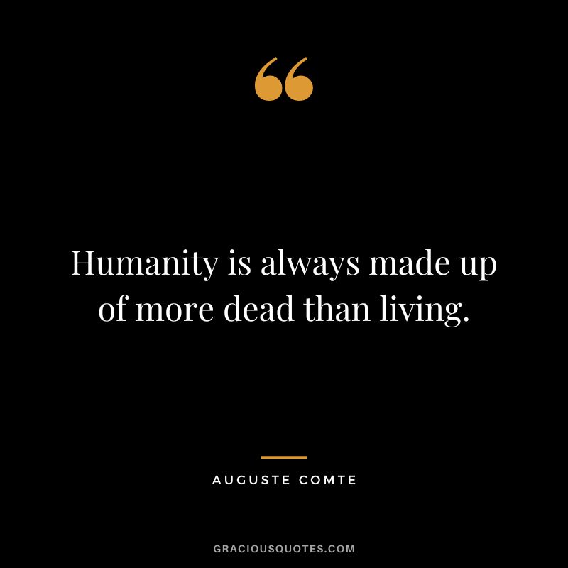 Humanity is always made up of more dead than living.