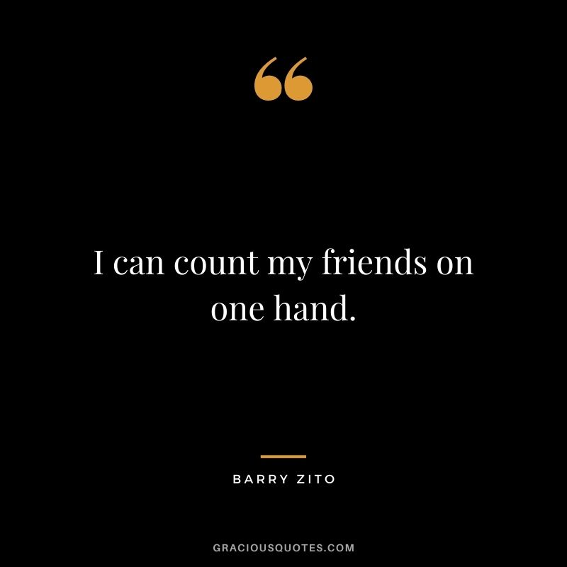 I can count my friends on one hand.