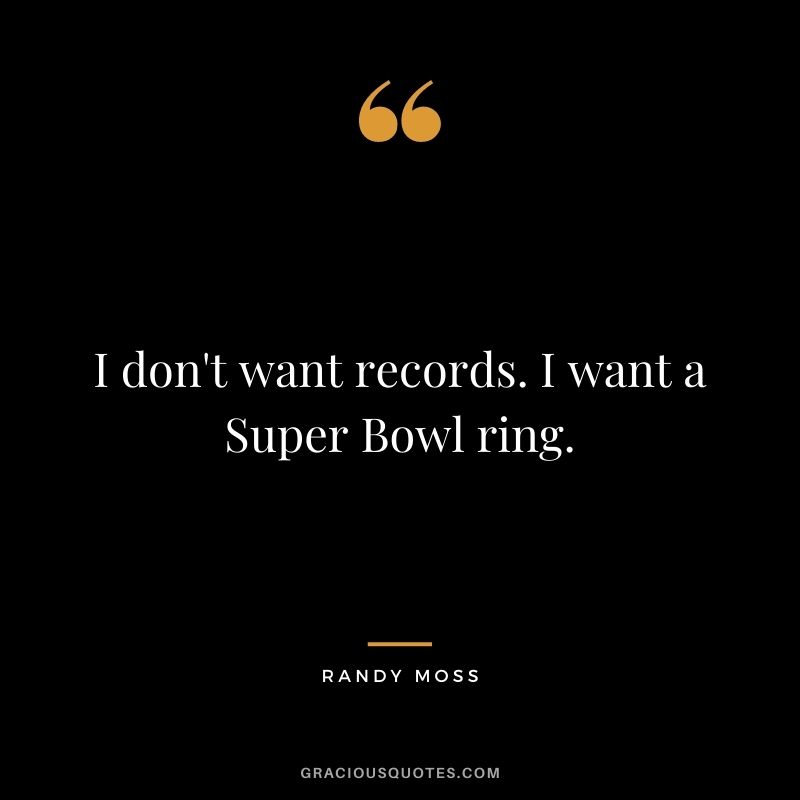 I don't want records. I want a Super Bowl ring.