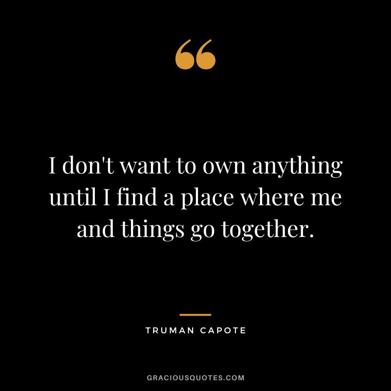 I don't want to own anything until I find a place where me and things go together.