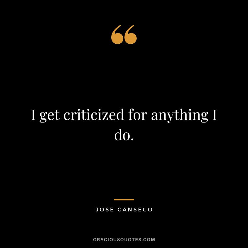 I get criticized for anything I do.