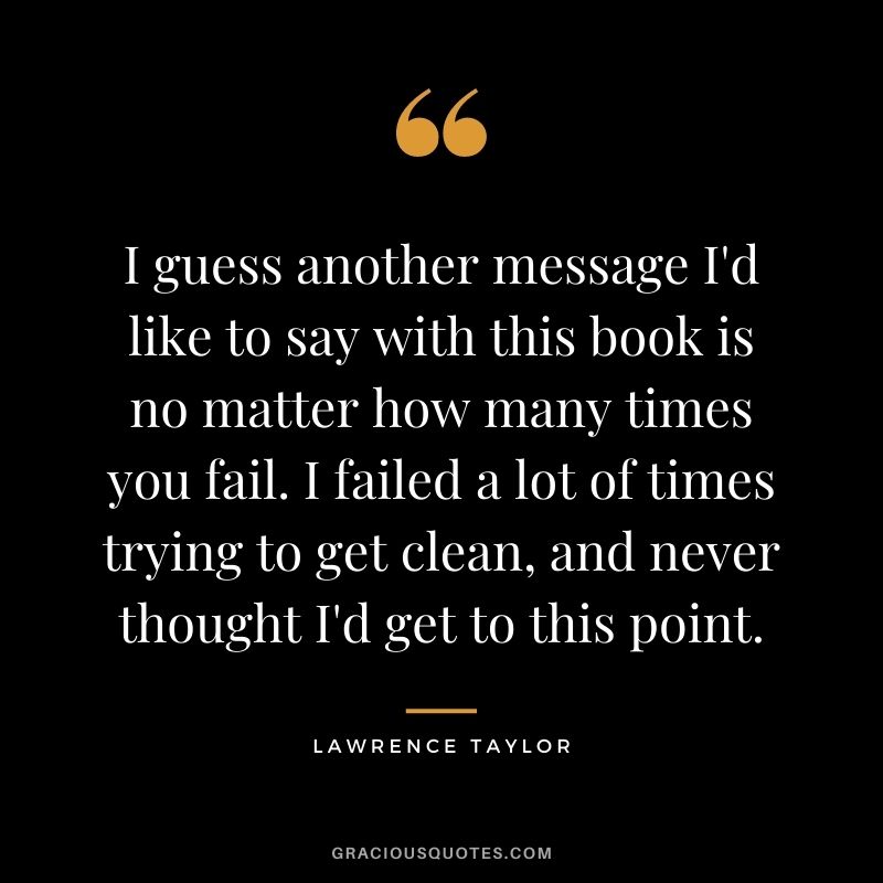 I guess another message I'd like to say with this book is no matter how many times you fail. I failed a lot of times trying to get clean, and never thought I'd get to this point.