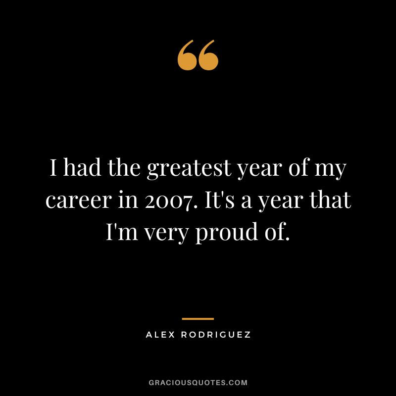 I had the greatest year of my career in 2007. It's a year that I'm very proud of.