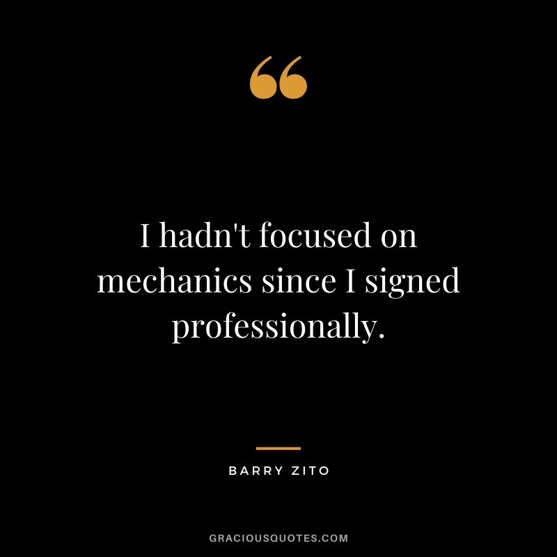 I hadn't focused on mechanics since I signed professionally.