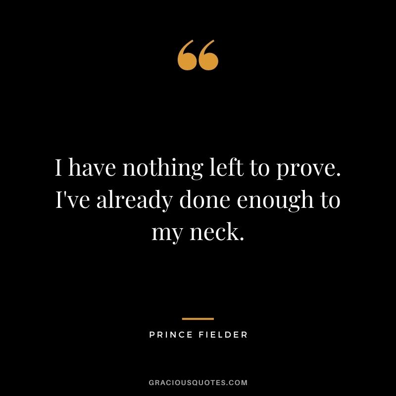 I have nothing left to prove. I've already done enough to my neck.