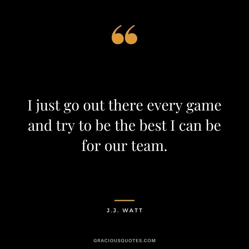I just go out there every game and try to be the best I can be for our team.