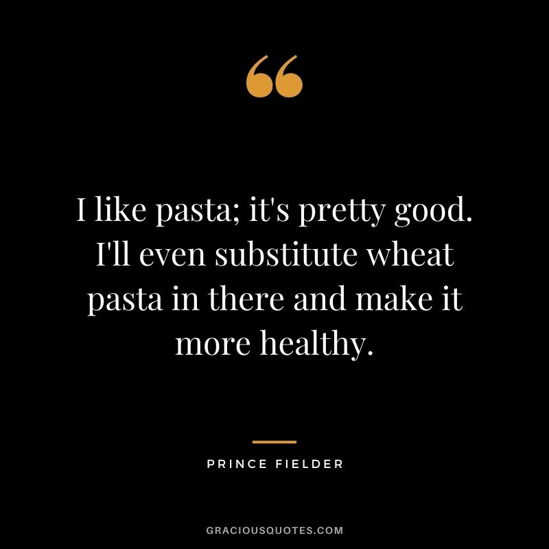 I like pasta; it's pretty good. I'll even substitute wheat pasta in there and make it more healthy.