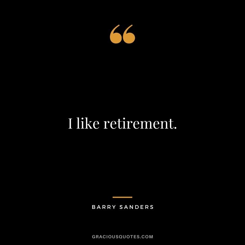 I like retirement.