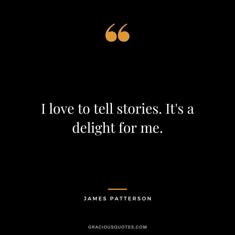 I love to tell stories. It's a delight for me.