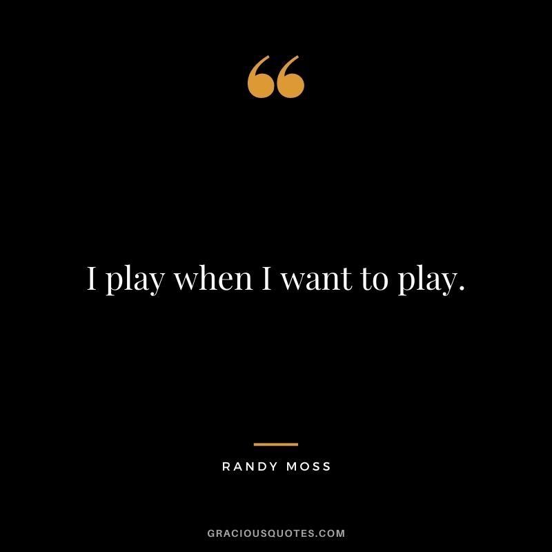 I play when I want to play.