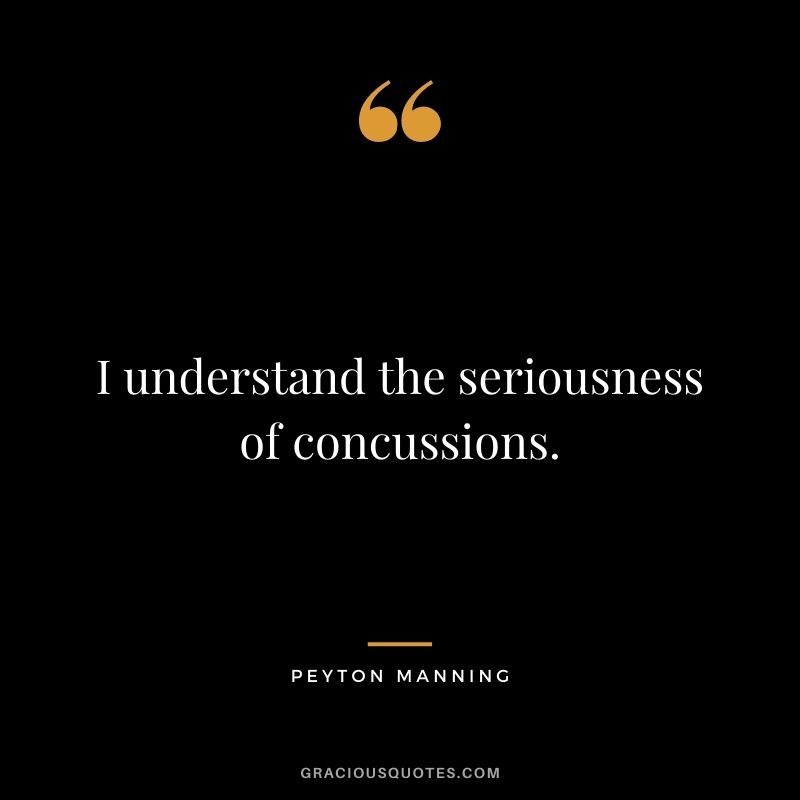 I understand the seriousness of concussions.
