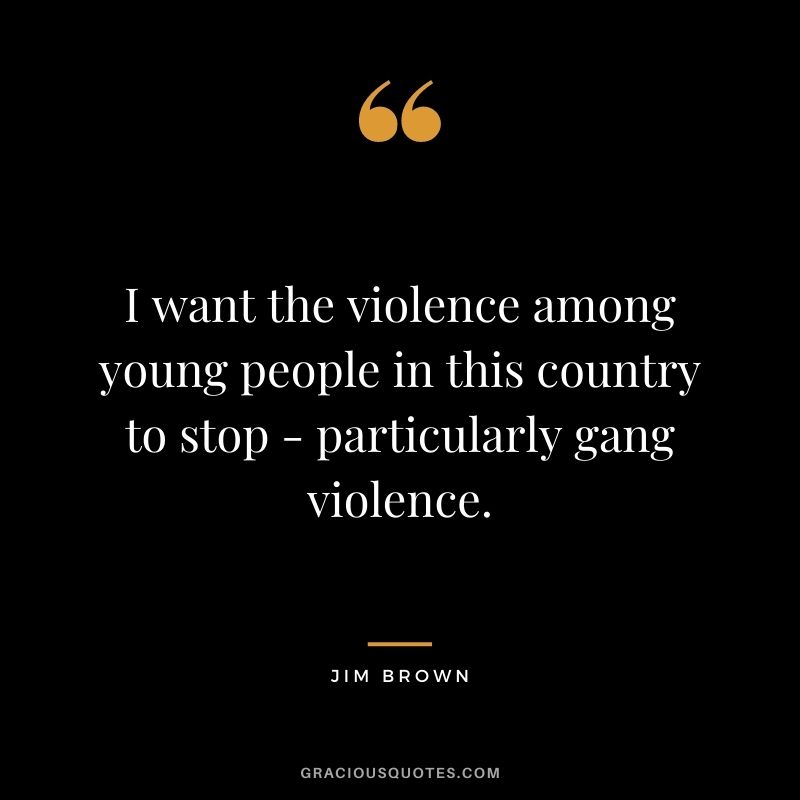 I want the violence among young people in this country to stop - particularly gang violence.