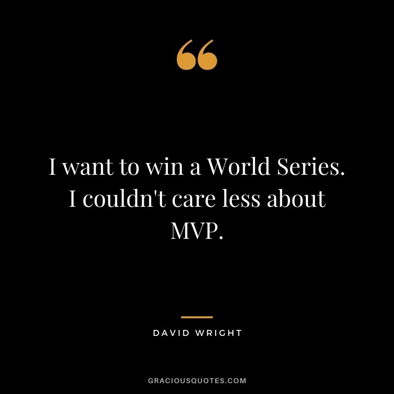 I want to win a World Series. I couldn't care less about MVP.