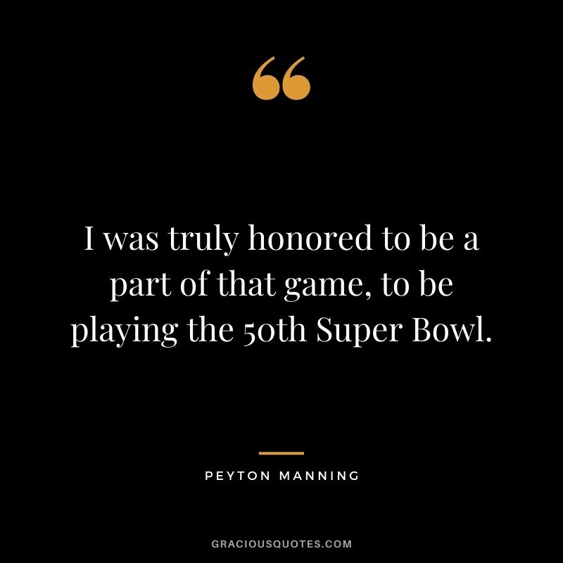 I was truly honored to be a part of that game, to be playing the 50th Super Bowl.
