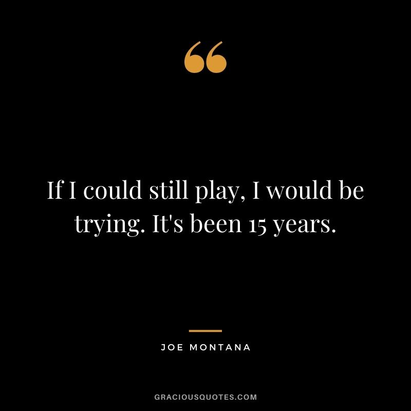 If I could still play, I would be trying. It's been 15 years.