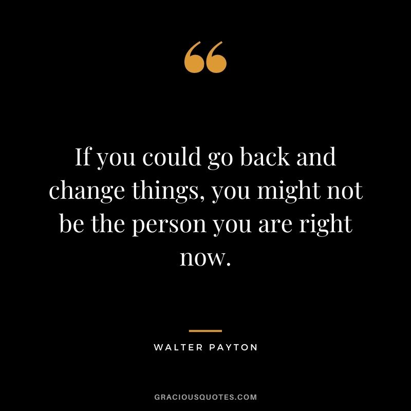 If you could go back and change things, you might not be the person you are right now.
