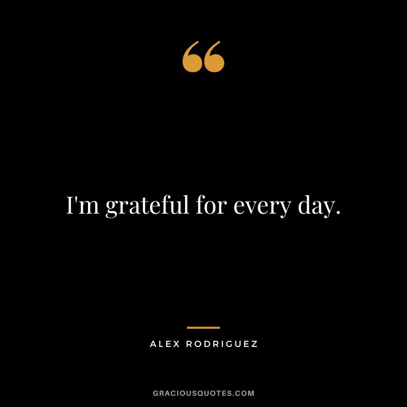 I'm grateful for every day.