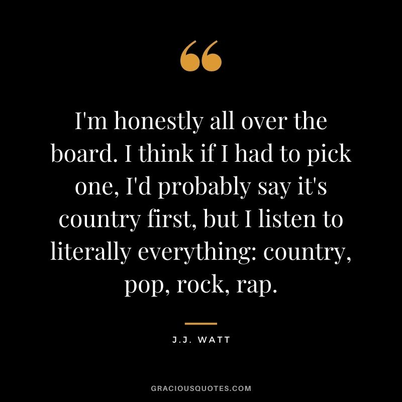 I'm honestly all over the board. I think if I had to pick one, I'd probably say it's country first, but I listen to literally everything country, pop, rock, rap.