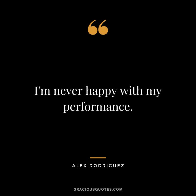 I'm never happy with my performance.