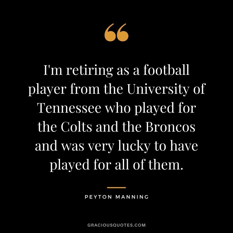 I'm retiring as a football player from the University of Tennessee who played for the Colts and the Broncos and was very lucky to have played for all of them.