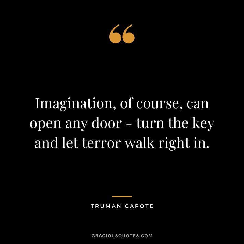 Imagination, of course, can open any door - turn the key and let terror walk right in.