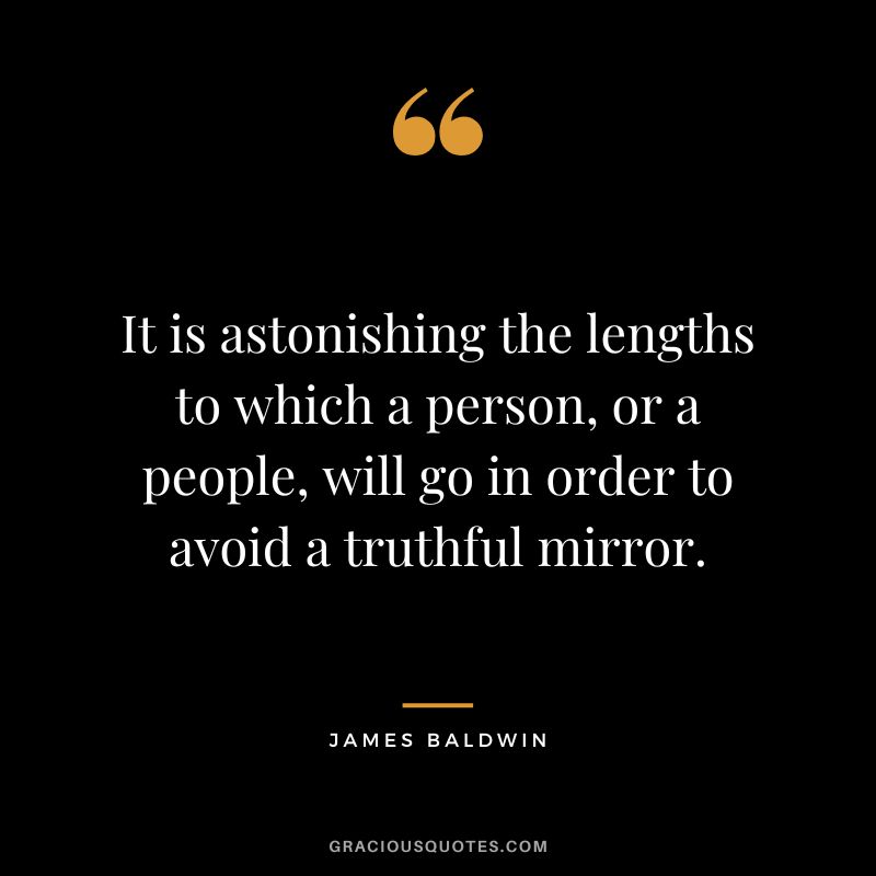 It is astonishing the lengths to which a person, or a people, will go in order to avoid a truthful mirror.