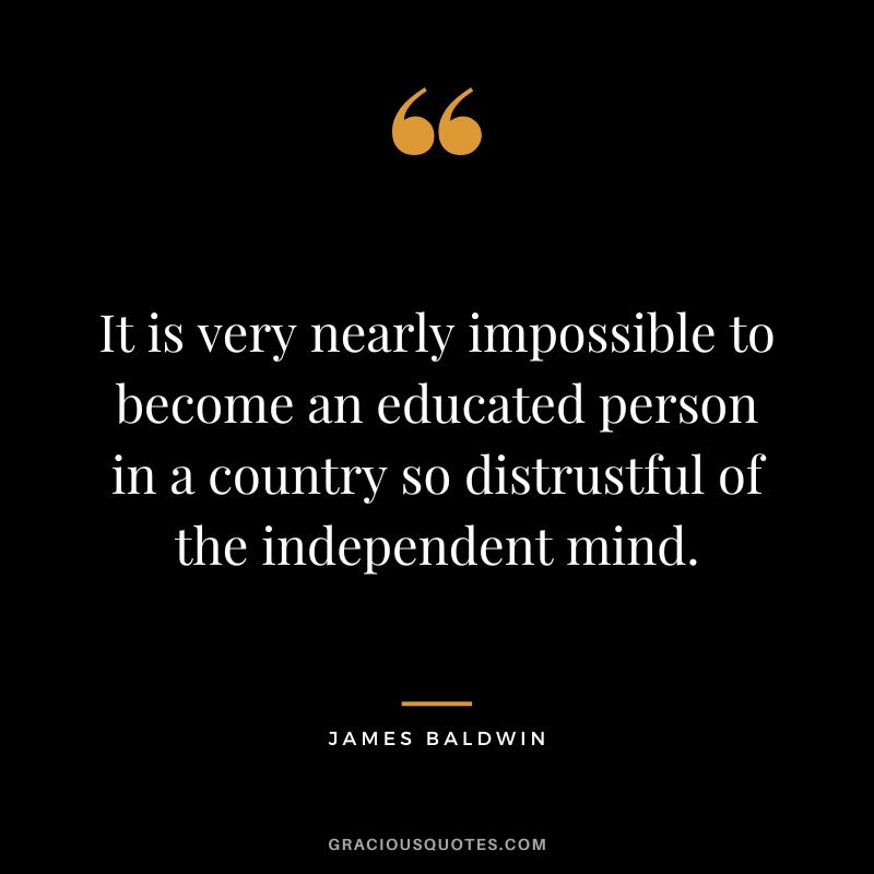 It is very nearly impossible to become an educated person in a country so distrustful of the independent mind.