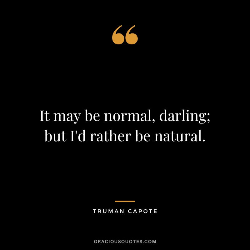 It may be normal, darling; but I'd rather be natural.