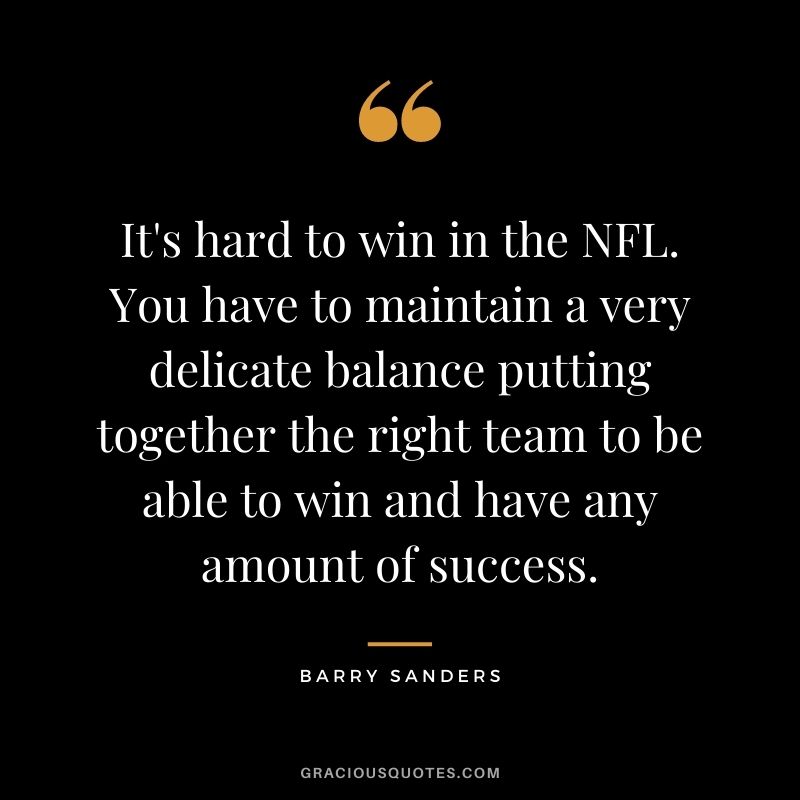 It's hard to win in the NFL. You have to maintain a very delicate balance putting together the right team to be able to win and have any amount of success.