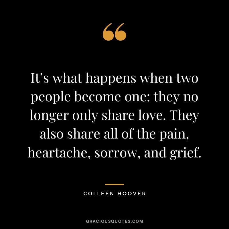 It’s what happens when two people become one: they no longer only share love. They also share all of the pain, heartache, sorrow, and grief.