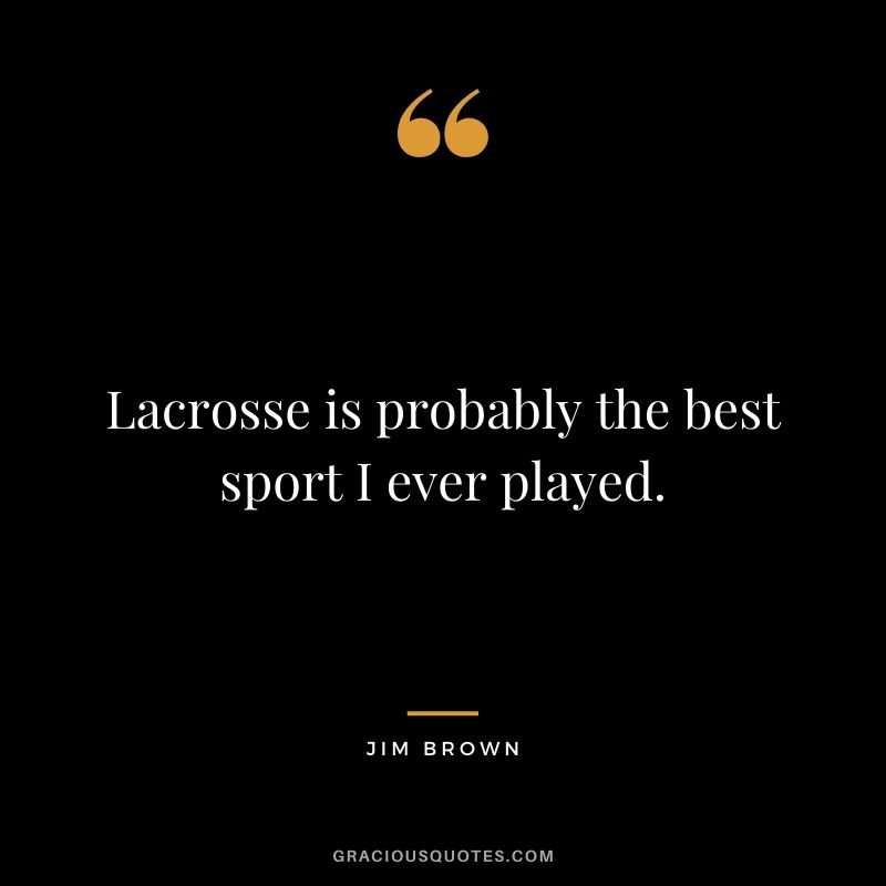 Lacrosse is probably the best sport I ever played.