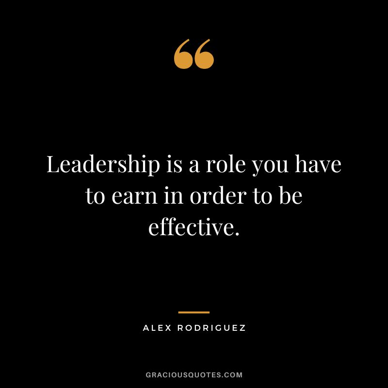 Leadership is a role you have to earn in order to be effective.