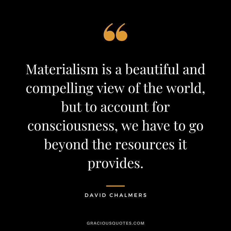 Materialism is a beautiful and compelling view of the world, but to account for consciousness, we have to go beyond the resources it provides.