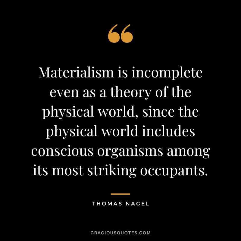 Materialism is incomplete even as a theory of the physical world, since the physical world includes conscious organisms among its most striking occupants.