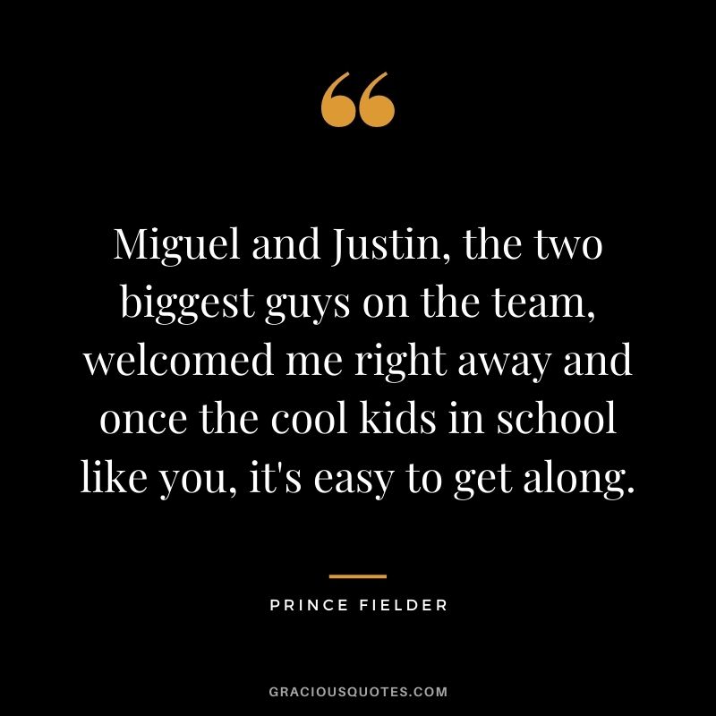 Miguel and Justin, the two biggest guys on the team, welcomed me right away and once the cool kids in school like you, it's easy to get along.