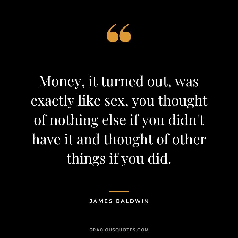 Money, it turned out, was exactly like sex, you thought of nothing else if you didn't have it and thought of other things if you did.