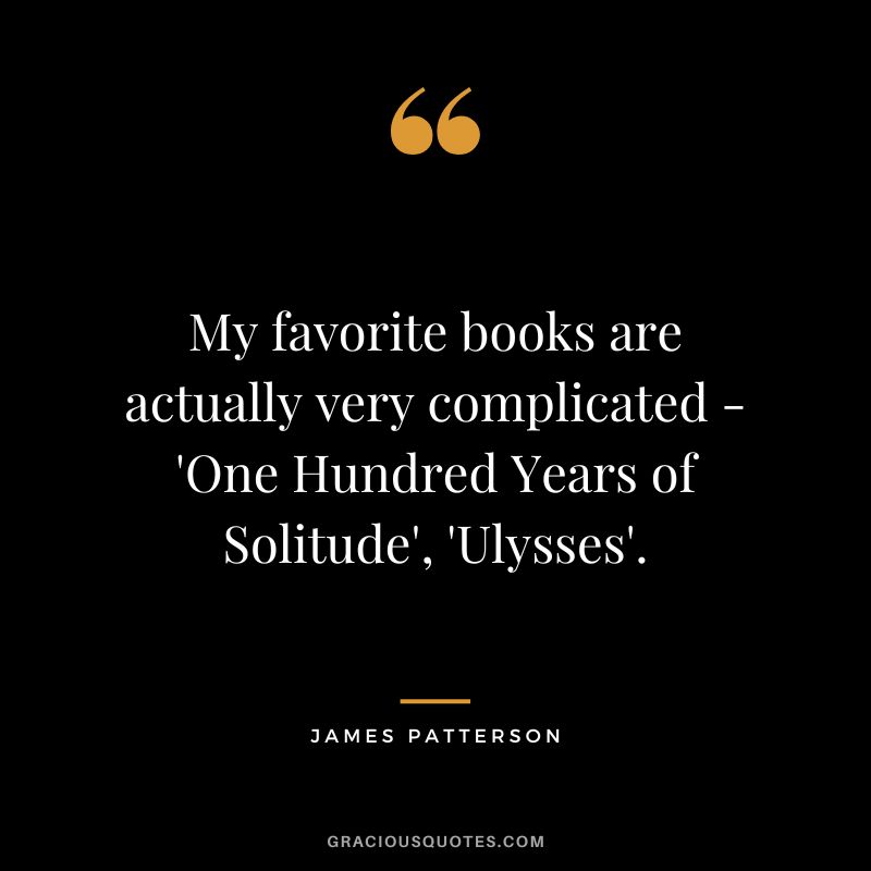 My favorite books are actually very complicated - 'One Hundred Years of Solitude', 'Ulysses'.