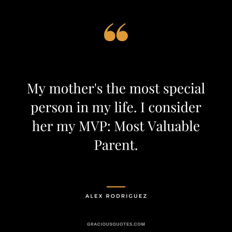 My mother's the most special person in my life. I consider her my MVP Most Valuable Parent.