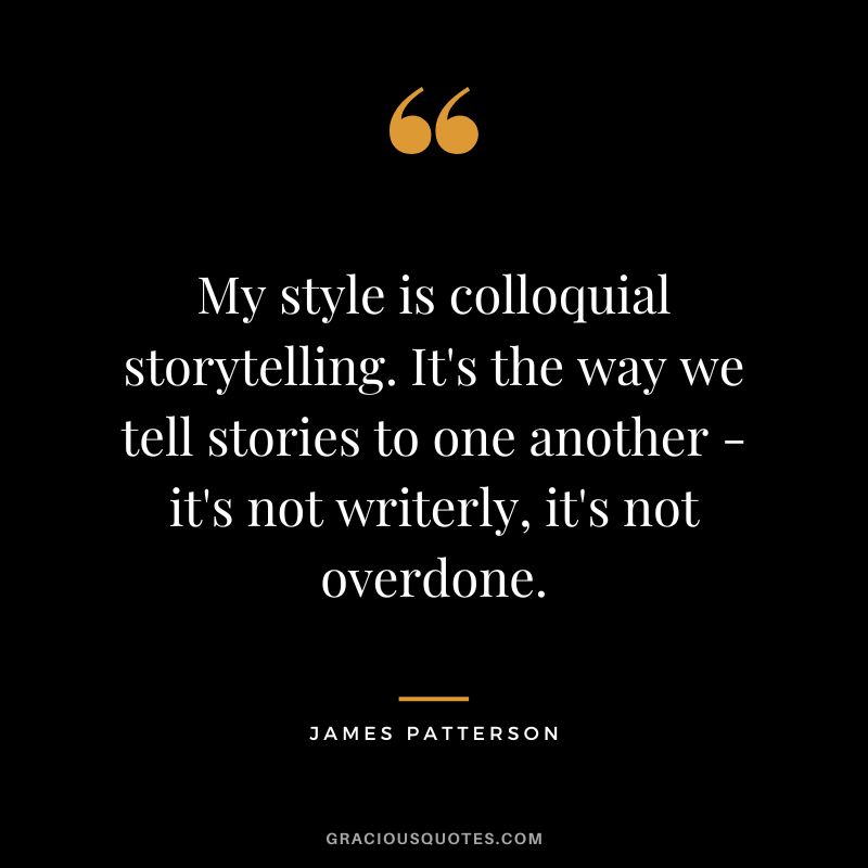 My style is colloquial storytelling. It's the way we tell stories to one another - it's not writerly, it's not overdone.
