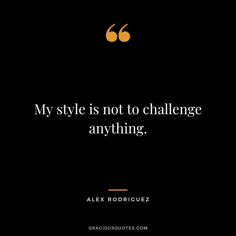 My style is not to challenge anything.